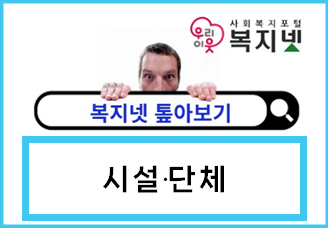 제대로 활용하는 복지넷 <톺아보기> 시설단체 편